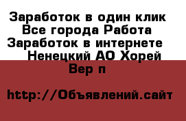 Заработок в один клик - Все города Работа » Заработок в интернете   . Ненецкий АО,Хорей-Вер п.